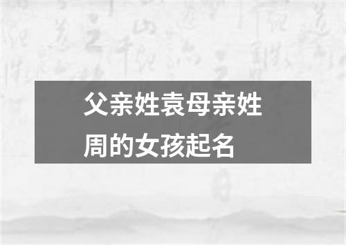 父亲姓袁母亲姓周的女孩起名