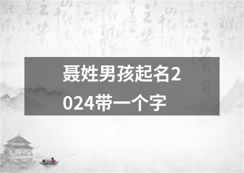 聂姓男孩起名2024带一个字