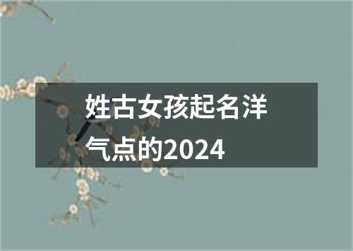 姓古女孩起名洋气点的2024