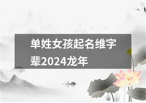 单姓女孩起名维字辈2024龙年