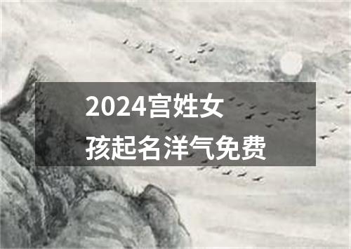 2024宫姓女孩起名洋气免费