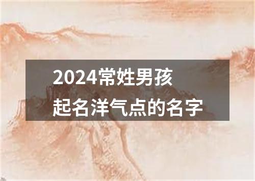 2024常姓男孩起名洋气点的名字