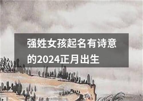 强姓女孩起名有诗意的2024正月出生