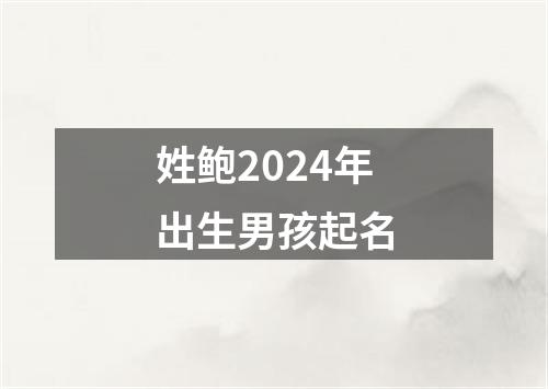 姓鲍2024年出生男孩起名