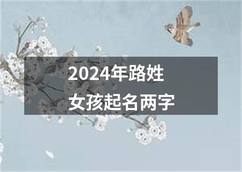 2024年路姓女孩起名两字