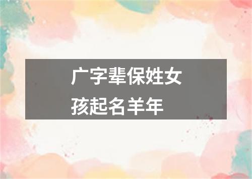 广字辈保姓女孩起名羊年