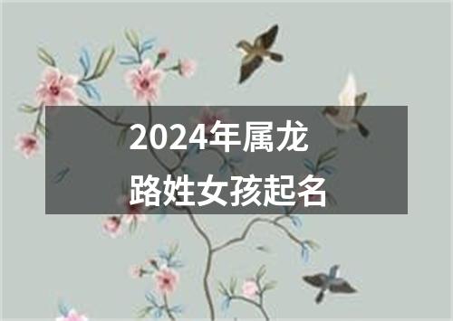 2024年属龙路姓女孩起名