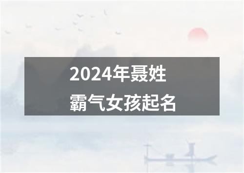 2024年聂姓霸气女孩起名