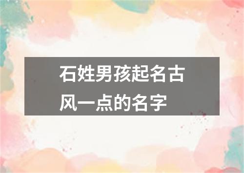 石姓男孩起名古风一点的名字