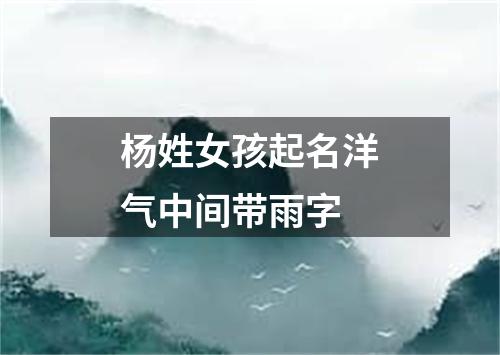 杨姓女孩起名洋气中间带雨字