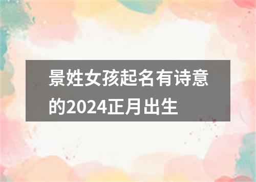 景姓女孩起名有诗意的2024正月出生