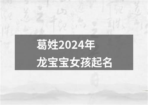 葛姓2024年龙宝宝女孩起名