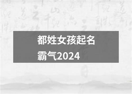 都姓女孩起名霸气2024