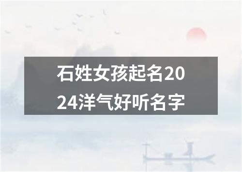 石姓女孩起名2024洋气好听名字