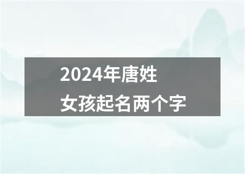 2024年唐姓女孩起名两个字