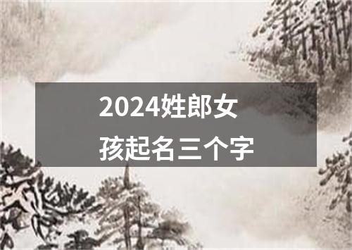 2024姓郎女孩起名三个字