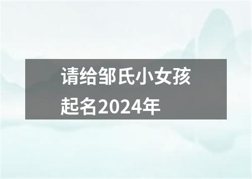 请给邹氏小女孩起名2024年