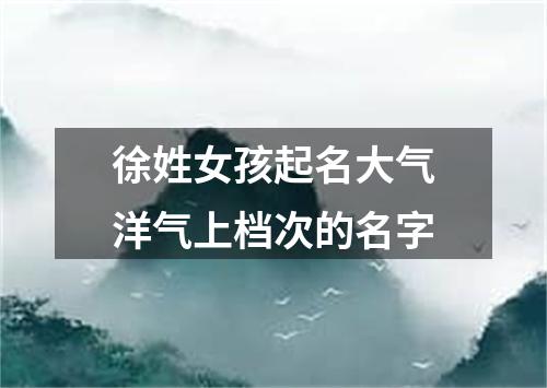 徐姓女孩起名大气洋气上档次的名字