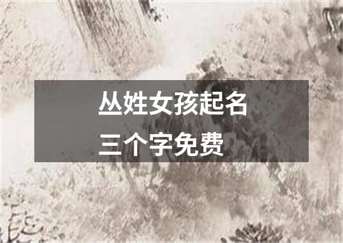 丛姓女孩起名三个字免费