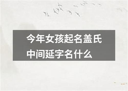 今年女孩起名盖氏中间延字名什么