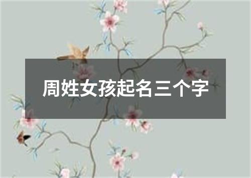 周姓女孩起名三个字