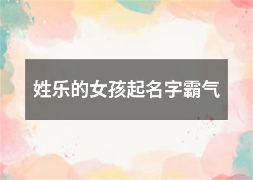 姓乐的女孩起名字霸气