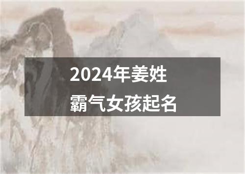 2024年姜姓霸气女孩起名