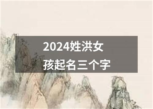 2024姓洪女孩起名三个字