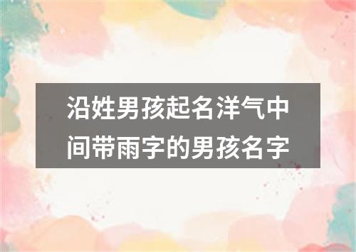 沿姓男孩起名洋气中间带雨字的男孩名字