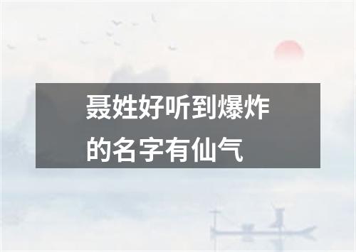 聂姓好听到爆炸的名字有仙气