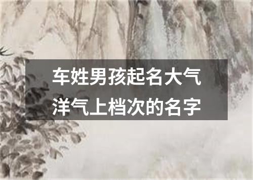 车姓男孩起名大气洋气上档次的名字