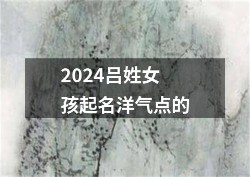 2024吕姓女孩起名洋气点的