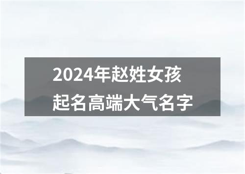 2024年赵姓女孩起名高端大气名字