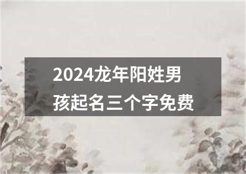 2024龙年阳姓男孩起名三个字免费