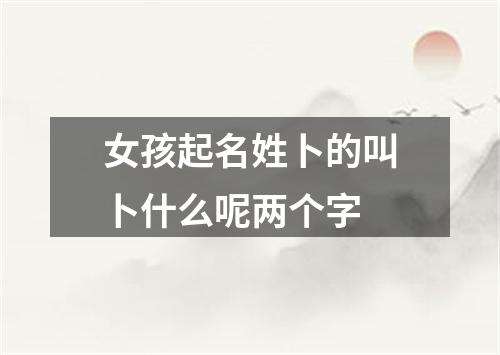 女孩起名姓卜的叫卜什么呢两个字