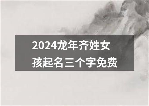 2024龙年齐姓女孩起名三个字免费