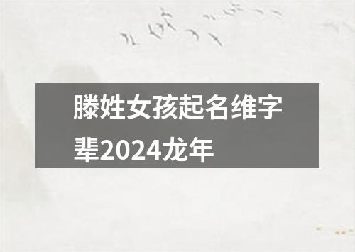 滕姓女孩起名维字辈2024龙年