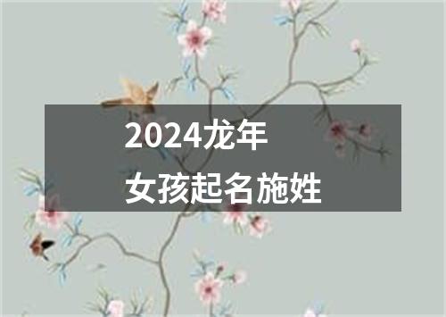 2024龙年女孩起名施姓