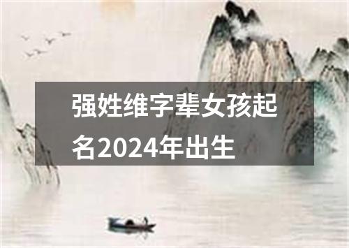 强姓维字辈女孩起名2024年出生