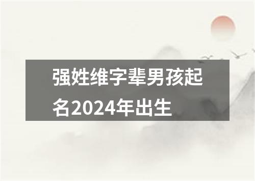 强姓维字辈男孩起名2024年出生