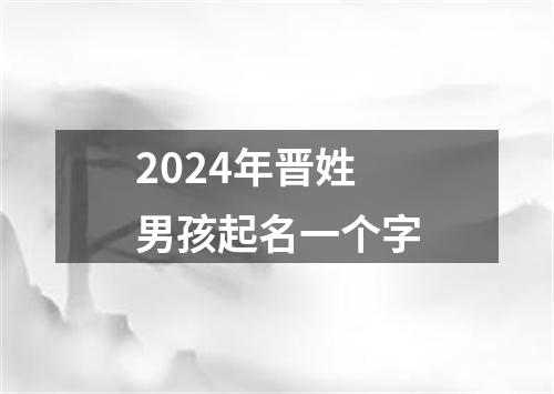 2024年晋姓男孩起名一个字