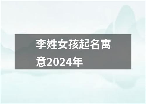 李姓女孩起名寓意2024年