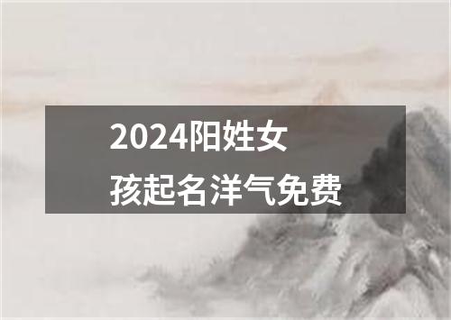 2024阳姓女孩起名洋气免费