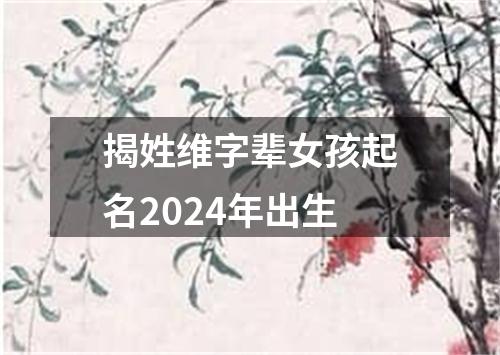 揭姓维字辈女孩起名2024年出生