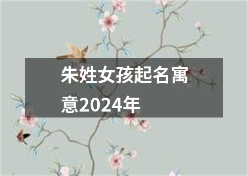 朱姓女孩起名寓意2024年