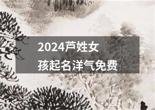 2024芦姓女孩起名洋气免费