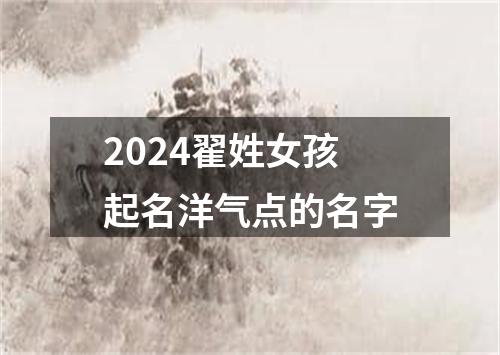 2024翟姓女孩起名洋气点的名字