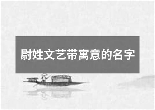 尉姓文艺带寓意的名字