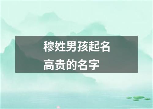 穆姓男孩起名高贵的名字