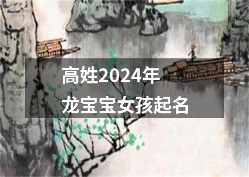 高姓2024年龙宝宝女孩起名